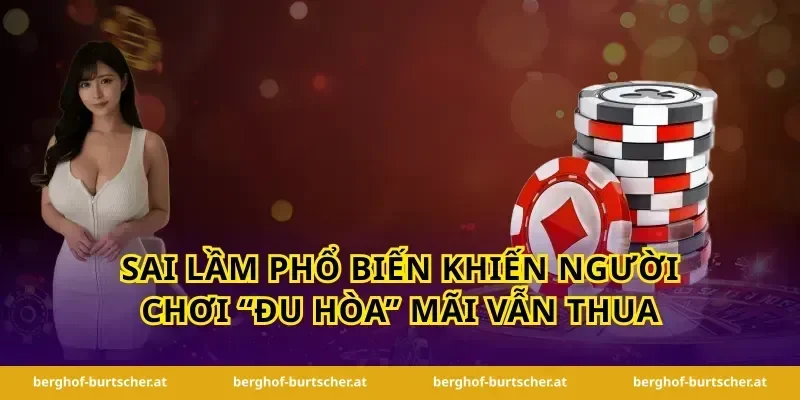 Sai lầm phổ biến khiến người chơi “đu hòa” mãi vẫn thua