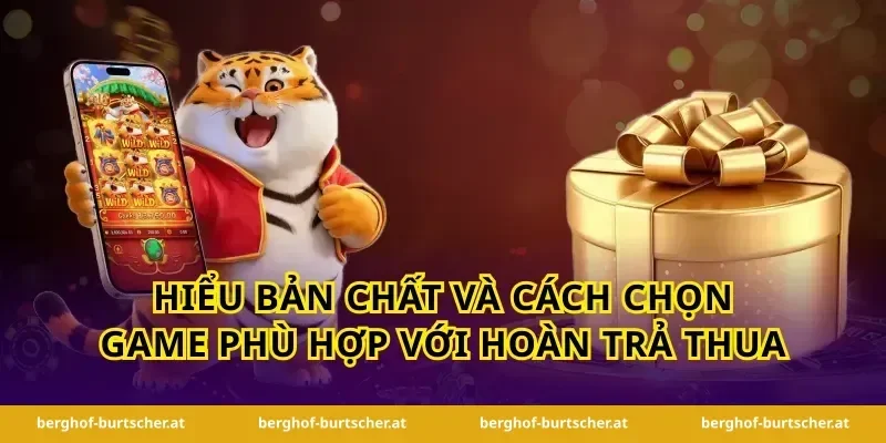 Hiểu bản chất và cách chọn game phù hợp với hoàn trả thua