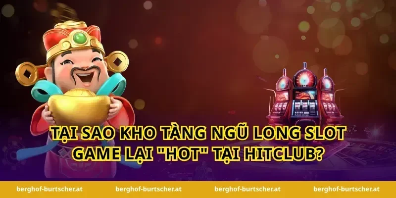 tại sao kho tàng ngũ long slot game lại "hot" tại hitclub?