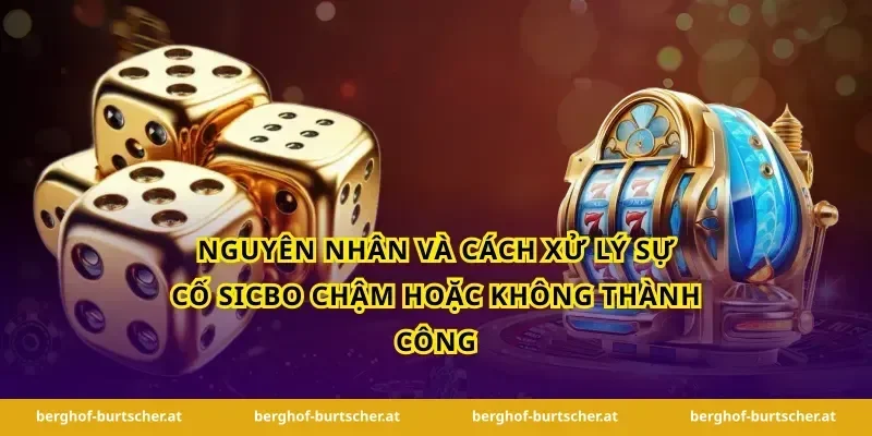 Nguyên nhân và cách xử lý sự cố sicbo chậm hoặc không thành công