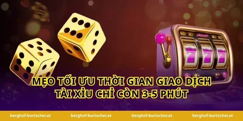 Mẹo tối ưu thời gian giao dịch tài xỉu chỉ còn 3-5 phút