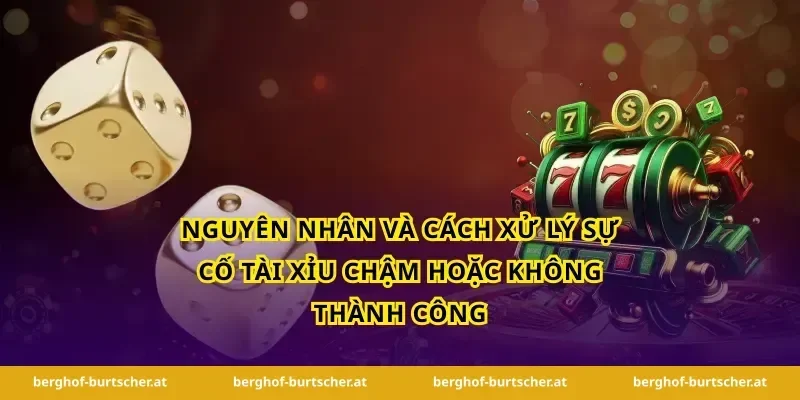 Nguyên nhân và cách xử lý sự cố tài xỉu chậm hoặc không thành công