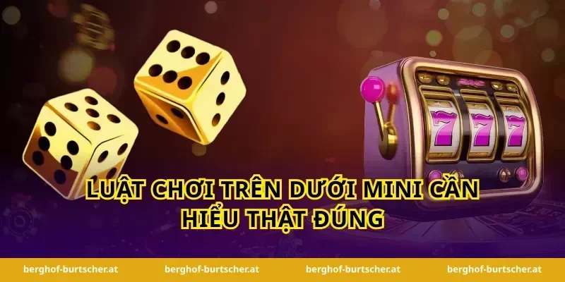 Luật chơi trên dưới mini cần hiểu thật đúng